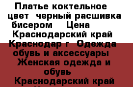 Платье коктельное , цвет-,черный,расшивка бисером. › Цена ­ 700 - Краснодарский край, Краснодар г. Одежда, обувь и аксессуары » Женская одежда и обувь   . Краснодарский край,Краснодар г.